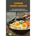 Cooking Ramen Noodles: Tasty Ramen Recipes That You Can Easily Eat Again And Again: Ramen Noodle Recipes For Beginners - Paperback
