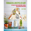 Foraged and Recycled Art: 35 Projects Made from Found, Natural, and Repurposed Materials - Paperback