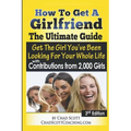 How To Get A Girlfriend - The Ultimate Guide: Get The Girl You've Been Looking For Your Whole Life - With Contributions From Over 2,000 Girls - Paperback