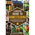 A Modern Guide to Homesteading - Paperback