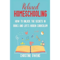Relaxed Homeschooling: How to Unlock the Secrets in Books and Life's Hidden Curriculum - Paperback