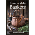 How to Make Baskets: Learn the Art of Basket Weaving with Easy Instructions and Tips - Paperback