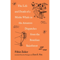The Life and Death of a Minke Whale in the Amazon: Dispatches from the Brazilian Rainforest - Paperback