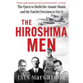 The Hiroshima Men: The Quest to Build the Atomic Bomb, and the Fateful Decision to Use It - Hardcover