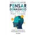 Cómo Dejar de Pensar Demasiado de Una Vez Por Todas: Ejercicios y Técnicas para Aliviar la Ansiedad y Reducir los Pensamientos Negativos - Hardcover