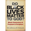 Do Black Lives Matter To God?: Black Characters of Purpose in Scripture - Paperback