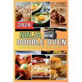 Ninja Double Oven Cookbook For Beginners: Your Comprehensive Guide to Mastering Basic Operations to Meal Prepping - Fast, Easy, and Delicious Recipes - Paperback