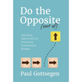 Do The Opposite (sort of): Unlocking Opportunity by Overruling Conventional Wisdom - Hardcover