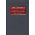 Choral Composition: A Handbook for Composers, Arrangers, Conductors, and Singers - Hardcover