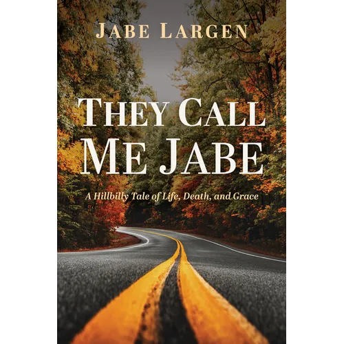 They Call Me Jabe: A Hillbilly Tale of Life, Death, and Grace - Paperback