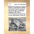 Paris in Miniature: Taken from the French Picture at Full Length, Entituled Tableau de Paris. ... - Paperback