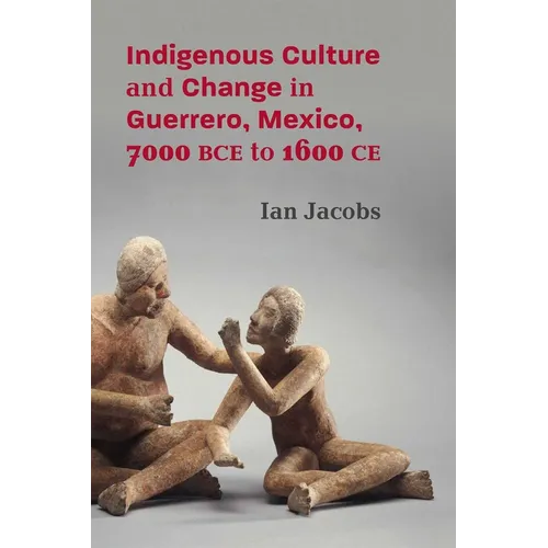 Indigenous Culture and Change in Guerrero, Mexico, 7000 Bce to 1600 Ce - Hardcover