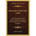 Memorials Of John Flint South: Twice President Of The Royal College Of Surgeons And Surgeon To St. Thomas's Hospital - Paperback