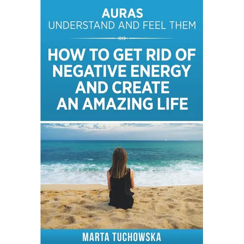 Auras: Understand and Feel Them- How to Get Rid of Negative Energy and Create an Amazing Life - Paperback