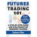 Futures Trading 101: A Step-by-Step Guide and Strategies for Beginner Traders - Paperback