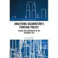 Analysing Kazakhstan's Foreign Policy: Regime neo-Eurasianism in the Nazarbaev era - Paperback