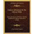 Camera Adventures In The African Wilds: Being An Account Of A Four Months' Expedition In British East Africa (1910) - Paperback