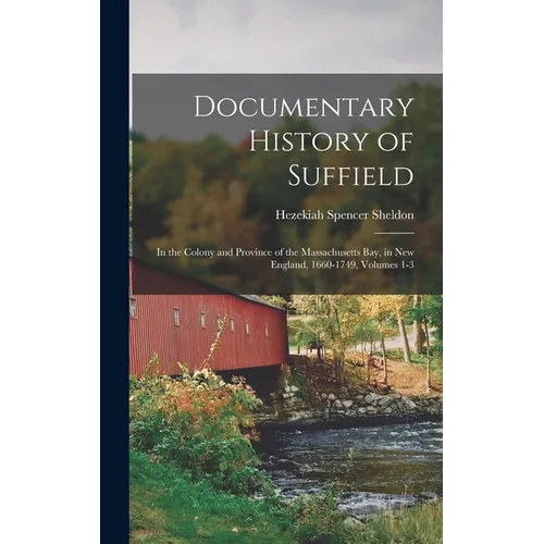 Documentary History of Suffield: In the Colony and Province of the Massachusetts Bay, in New England, 1660-1749, Volumes 1-3 - Hardcover
