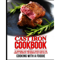Cast Iron Cookbook: 101 Incredible Cast Iron Skillet Recipes Perfect For Lodge, Griswold, and Wagner Cast Iron Skillets - Paperback