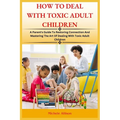 How to Deal with Toxic Adult Children: A Parent's Guide To Restoring Connection and Mastering The Art Of Dealing With Toxic Adult Children - Paperback