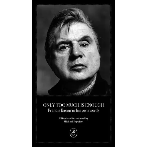 Only Too Much Is Enough: Francis Bacon in His Own Words - Paperback