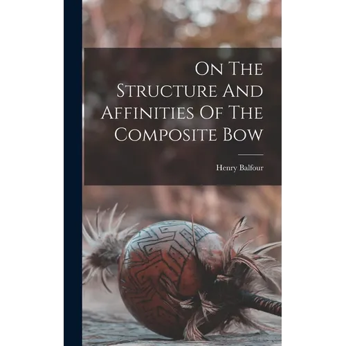 On The Structure And Affinities Of The Composite Bow - Hardcover