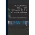 ... Wagon Road From Fort Defiance To The Colorado River: Letter From The Secretary Of War, Transmitting The Report Of The Superintendant Of The Wagon - Paperback