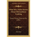 What Mrs. Fisher Knows About Old Southern Cooking: Soups, Pickles, Preserves, Etc. (1881) - Hardcover