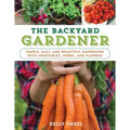 The Backyard Gardener: Simple, Easy, and Beautiful Gardening with Vegetables, Herbs, and Flowers - Paperback
