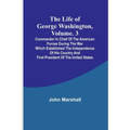 The Life of George Washington, Volume. 3: Commander in Chief of the American Forces During the War which Established the Independence of his Country a - Paperback