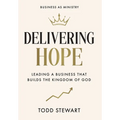 Delivering Hope: Leading a Business That Builds the Kingdom of God - Hardcover