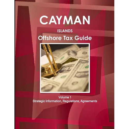 Cayman Islands Offshore Tax Guide Volume 1 Strategic Information, Regulations, Agreements - Paperback