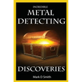Incredible Metal Detecting Discoveries: True Stories of Amazing Treasures Found by Everyday People - Paperback