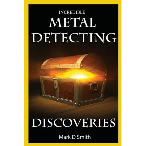 Incredible Metal Detecting Discoveries: True Stories of Amazing Treasures Found by Everyday People - Paperback