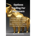 Options Trading For Beginners: The Beginner's Guide For Investing And Generating A Consistent Cash Flow Without Effort With Options And Swing Trading - Paperback