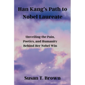 Han Kang's Path to Nobel Laureate: Unveiling the Pain, Poetics, and Humanity Behind Her Nobel Win - Paperback