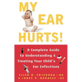 My Ear Hurts!: A Complete Guide to Understanding and Treating Your Child's Ear Infections - Paperback