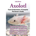 Axolotl. Axolotl Care, Tanks, Habitat, Diet, Buying, Life Span, Food, Cost, Breeding, Regeneration, Health, Medical Research, Fun Facts, and More All - Paperback