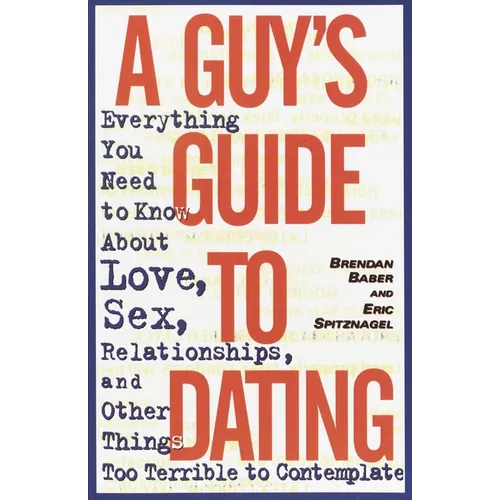 A Guy's Guide to Dating: Everything You Need to Know about Love, Sex, Relationships, and Other Things Too Terrible to Contemplate - Paperback