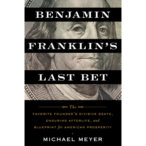 Benjamin Franklin's Last Bet: The Favorite Founder's Divisive Death, Enduring Afterlife, and Blueprint for American Prosperity - Paperback