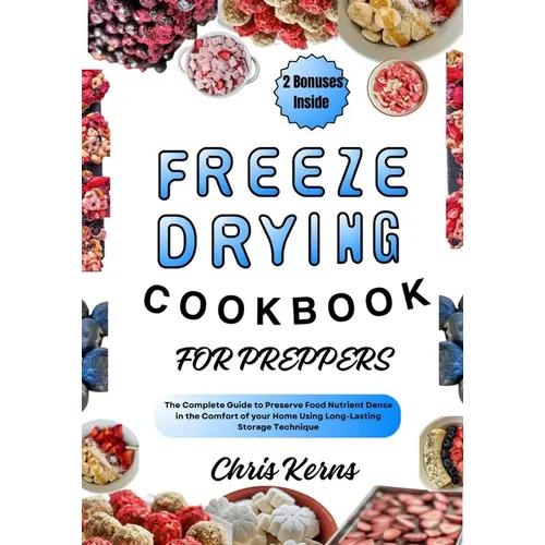Freeze Drying Cookbook for Preppers: The Complete Guide to Preserve Food Nutrient Dense in the Comfort of your Home Using Long-Lasting Storage Techniq - Paperback