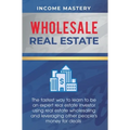 Wholesale Real Estate: The Fastest Way to Learn to be an Expert Real Estate Investor using Real Estate Wholesaling and Leveraging Other People's Money - Hardcover