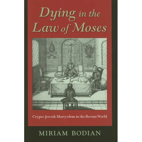 Dying in the Law of Moses: Crypto-Jewish Martyrdom in the Iberian World - Hardcover