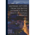 Antwerp, 1477-1559, From the Battle of Nancy to the Treaty of Cateau Cambrésis - Paperback