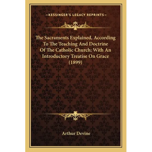 The Sacraments Explained, According To The Teaching And Doctrine Of The Catholic Church; With An Introductory Treatise On Grace (1899) - Paperback