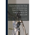 Handbook On The Law Of Judicial Precedents, Or, The Science Of Case Law - Paperback
