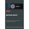 Mastering ChatGPT: A Comprehensive Guide to Harnessing AI-Powered Conversations - Paperback