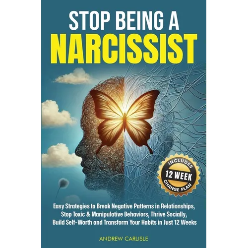 Stop Being a Narcissist: Easy Strategies to Break Negative Patterns in Relationships, Stop Toxic & Manipulative Behaviors, Thrive Socially, Build Self - Paperback