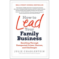 How to Lead Your Family Business: Excelling Through Unexpected Crises, Choices, and Challenges - Hardcover