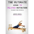 The Ultimate Guide to Pilates Nutrition: Maximize Your Potential - Paperback